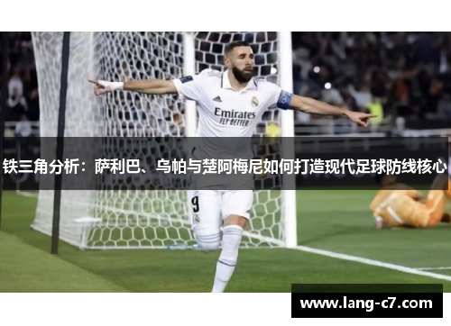 铁三角分析：萨利巴、乌帕与楚阿梅尼如何打造现代足球防线核心