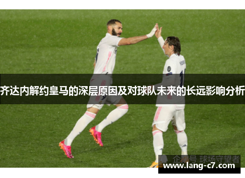 齐达内解约皇马的深层原因及对球队未来的长远影响分析
