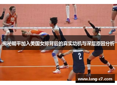 揭秘朗平加入美国女排背后的真实动机与深层原因分析