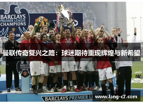 曼联传奇复兴之路：球迷期待重现辉煌与新希望