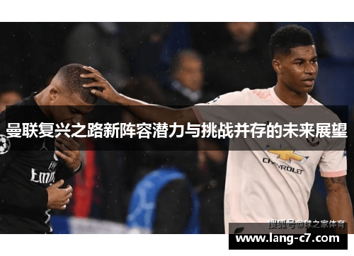 曼联复兴之路新阵容潜力与挑战并存的未来展望