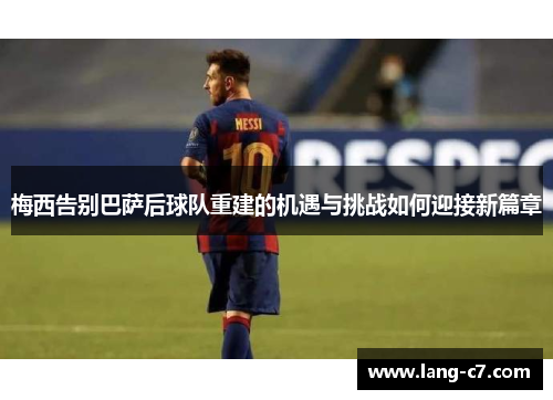 梅西告别巴萨后球队重建的机遇与挑战如何迎接新篇章