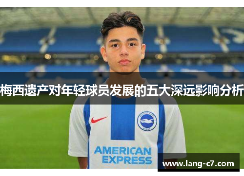 梅西遗产对年轻球员发展的五大深远影响分析