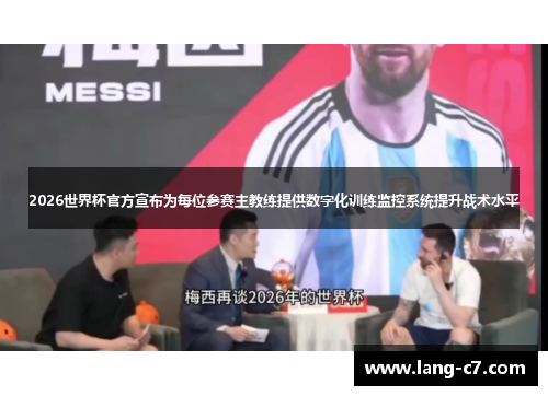2026世界杯官方宣布为每位参赛主教练提供数字化训练监控系统提升战术水平