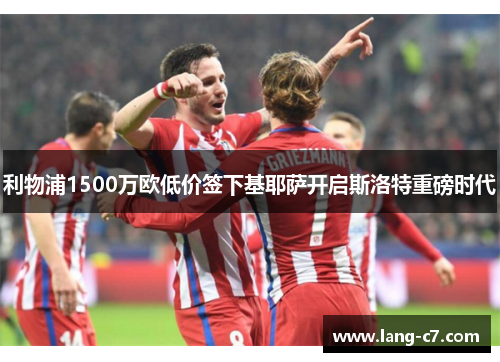 利物浦1500万欧低价签下基耶萨开启斯洛特重磅时代