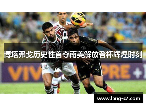 博塔弗戈历史性首夺南美解放者杯辉煌时刻
