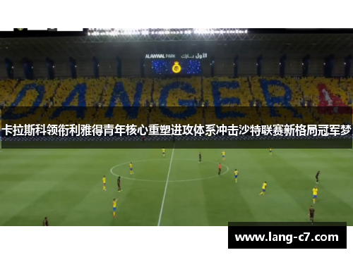 卡拉斯科领衔利雅得青年核心重塑进攻体系冲击沙特联赛新格局冠军梦
