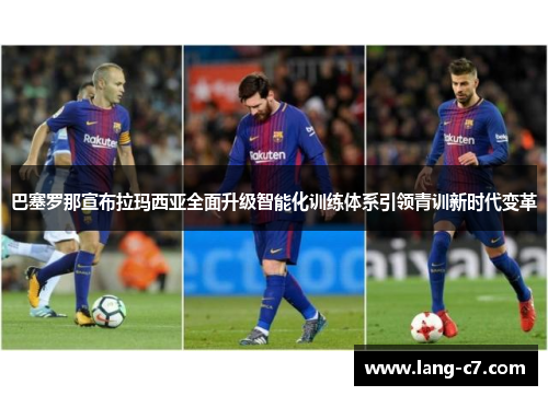 巴塞罗那宣布拉玛西亚全面升级智能化训练体系引领青训新时代变革