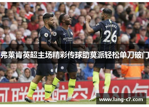 弗莱肯英超主场精彩传球助莫派轻松单刀破门