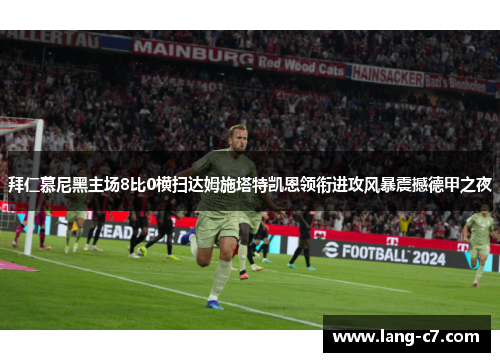 拜仁慕尼黑主场8比0横扫达姆施塔特凯恩领衔进攻风暴震撼德甲之夜