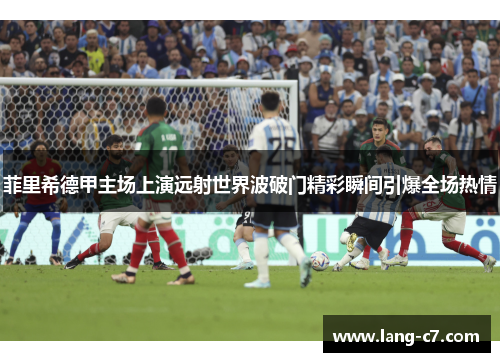 菲里希德甲主场上演远射世界波破门精彩瞬间引爆全场热情