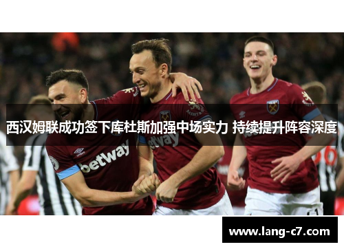 西汉姆联成功签下库杜斯加强中场实力 持续提升阵容深度