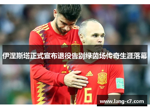 伊涅斯塔正式宣布退役告别绿茵场传奇生涯落幕