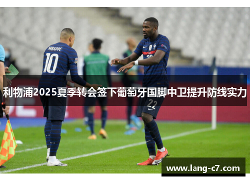 利物浦2025夏季转会签下葡萄牙国脚中卫提升防线实力